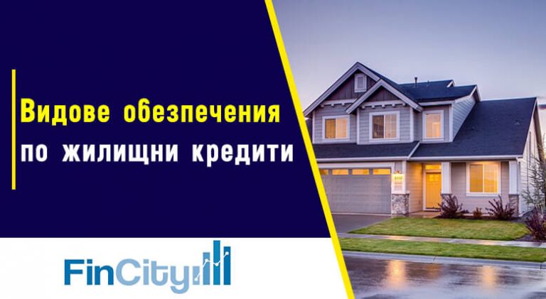 обезпечение по жилищен кредит - кои имоти може да бъдат обезпечния